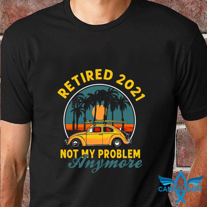 retired 2021 not my problem