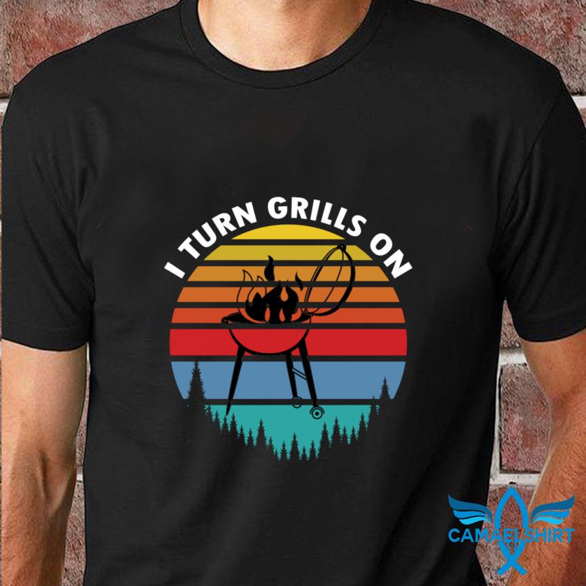 I Turn On The Grills T-Shirt I Turn On The Grills T-Shirt