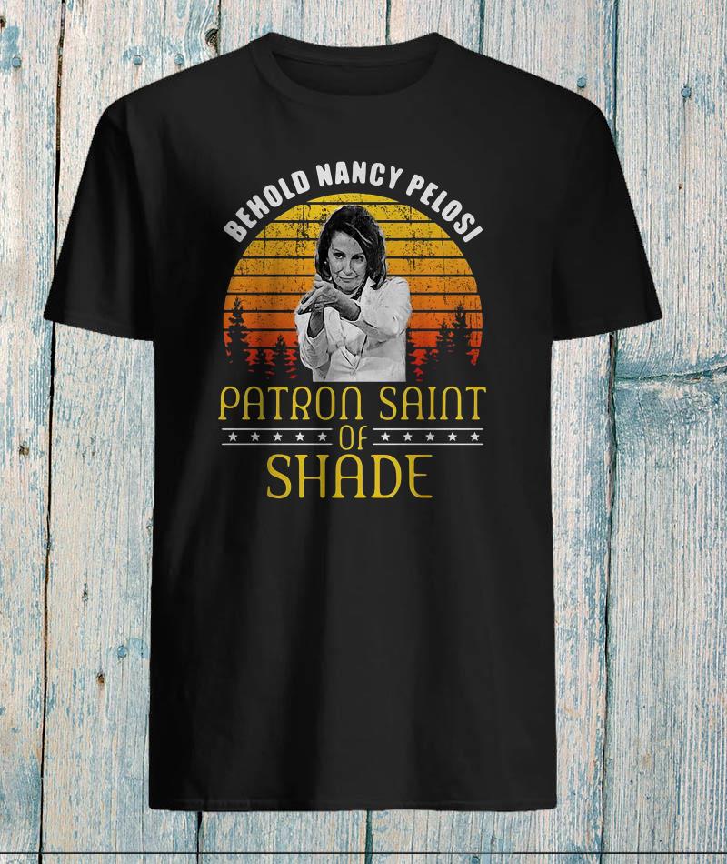 Behold Nancy Pelosi - Patron Saint Of Shade Anti-Trump Shirt Behold Nancy Pelosi - Patron Saint Of Shade Anti-Trump Shirt